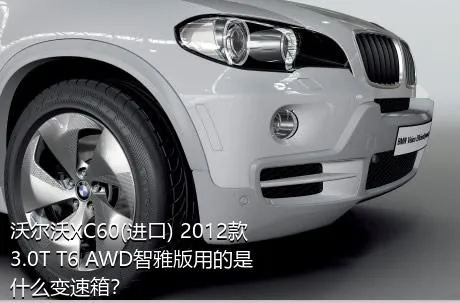 沃尔沃XC60(进口) 2012款 3.0T T6 AWD智雅版用的是什么变速箱？