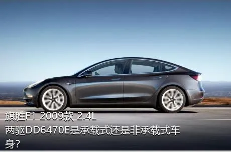 旗胜F1 2009款 2.4L 两驱DD6470E是承载式还是非承载式车身？