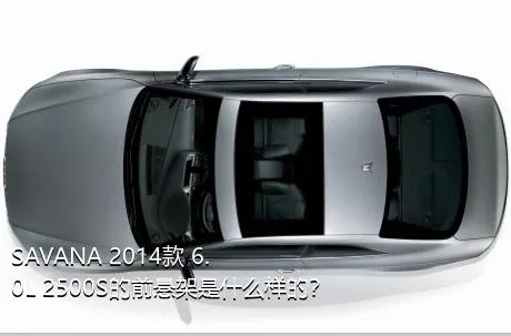 SAVANA 2014款 6.0L 2500S的前悬架是什么样的？