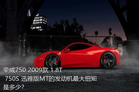 荣威750 2009款 1.8T 750S 迅雅版MT的发动机最大扭矩是多少？