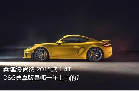 桑塔纳·尚纳 2015款 1.4T DSG尊享版是哪一年上市的？