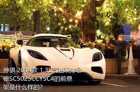 神骐 2014款 1.3L汽油双排仓栅SC5025CCYSC4的前悬架是什么样的？