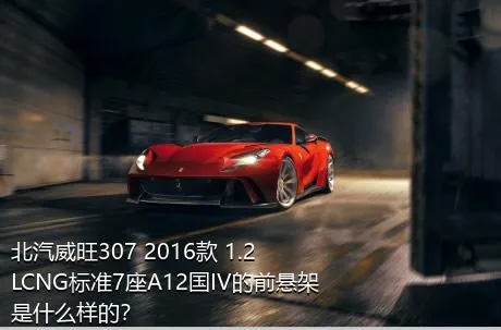 北汽威旺307 2016款 1.2LCNG标准7座A12国IV的前悬架是什么样的？