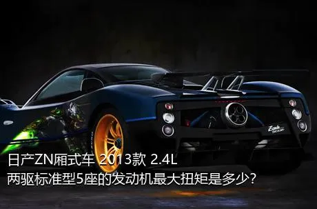 日产ZN厢式车 2013款 2.4L两驱标准型5座的发动机最大扭矩是多少？