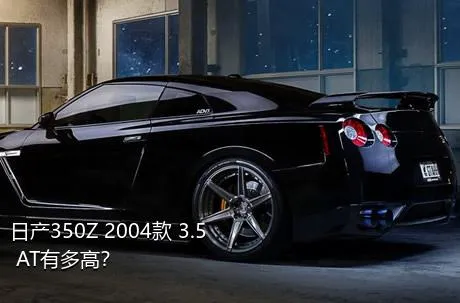日产350Z 2004款 3.5 AT有多高？