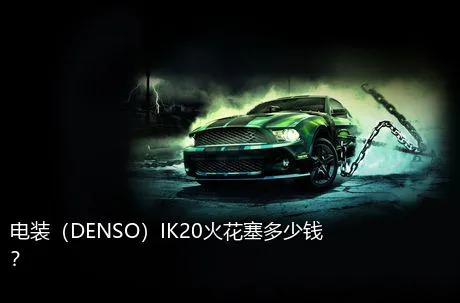 电装（DENSO）IK20火花塞多少钱？