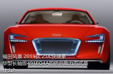福田风景 2011款 2.0L快捷豪华型长轴版491EQ4A的转向助力方式是什么？