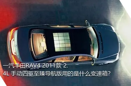 一汽丰田RAV4 2011款 2.4L 手动四驱至臻导航版用的是什么变速箱？