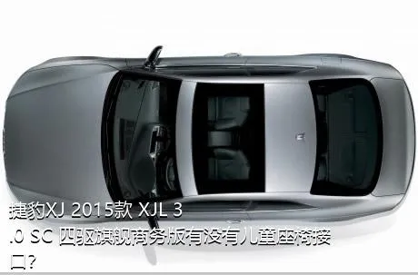 捷豹XJ 2015款 XJL 3.0 SC 四驱旗舰商务版有没有儿童座椅接口？