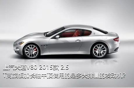 上汽大通V80 2015款 2.5T商旅版加长轴中顶使用的是多大排量的发动机？