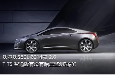 沃尔沃S80L 2014款 2.0T T5 智逸版有没有胎压监测功能？