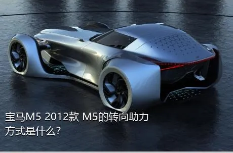 宝马M5 2012款 M5的转向助力方式是什么？