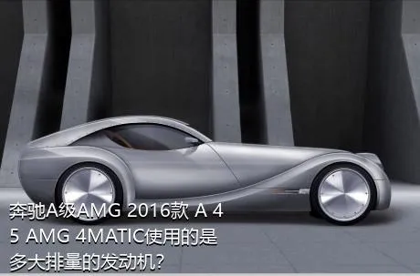 奔驰A级AMG 2016款 A 45 AMG 4MATIC使用的是多大排量的发动机？