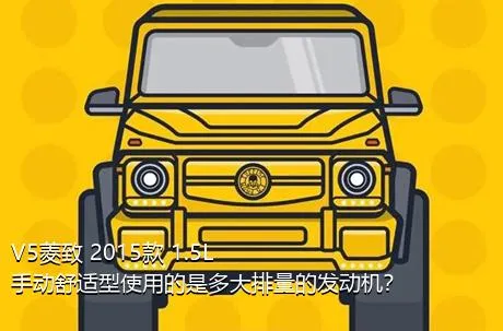 V5菱致 2015款 1.5L 手动舒适型使用的是多大排量的发动机？