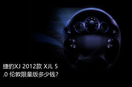 捷豹XJ 2012款 XJL 5.0 伦敦限量版多少钱？