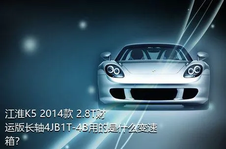 江淮K5 2014款 2.8T财运版长轴4JB1T-4B用的是什么变速箱？