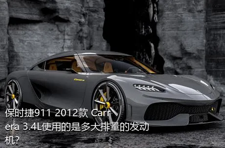 保时捷911 2012款 Carrera 3.4L使用的是多大排量的发动机？