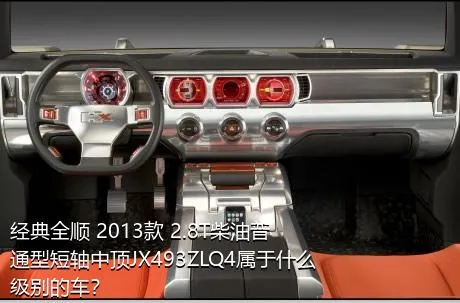 经典全顺 2013款 2.8T柴油普通型短轴中顶JX493ZLQ4属于什么级别的车？
