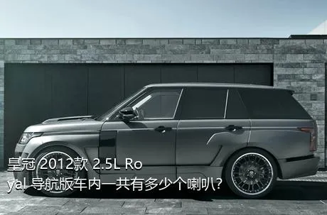 皇冠 2012款 2.5L Royal 导航版车内一共有多少个喇叭？