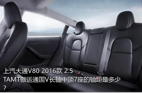 上汽大通V80 2016款 2.5TAMT傲运通国V长轴中顶7座的轴距是多少？