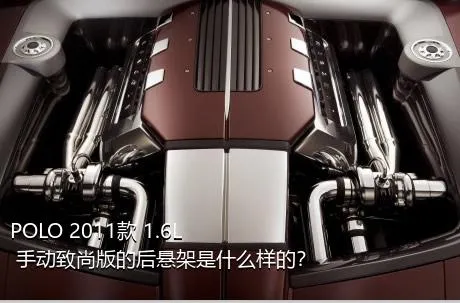 POLO 2011款 1.6L 手动致尚版的后悬架是什么样的？