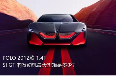 POLO 2012款 1.4TSI GTI的发动机最大扭矩是多少？