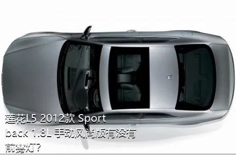 莲花L5 2012款 Sportback 1.8L 手动风尚版有没有前雾灯？