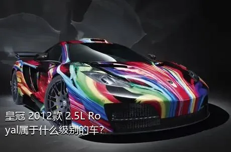 皇冠 2012款 2.5L Royal属于什么级别的车？