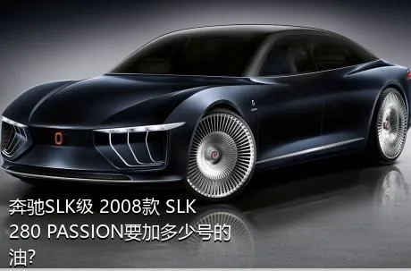 奔驰SLK级 2008款 SLK 280 PASSION要加多少号的油？