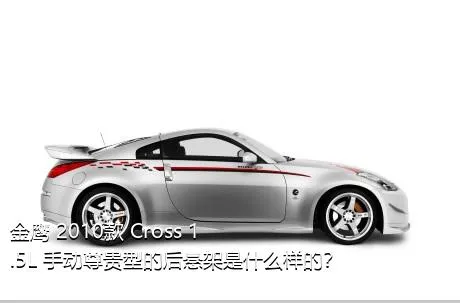 金鹰 2010款 Cross 1.5L 手动尊贵型的后悬架是什么样的？