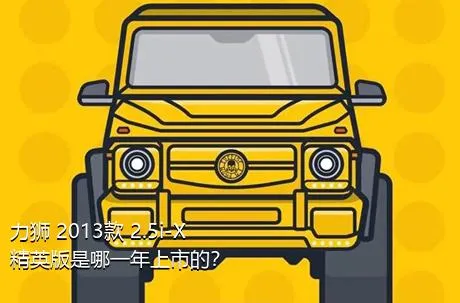 力狮 2013款 2.5i-X 精英版是哪一年上市的？