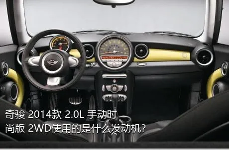 奇骏 2014款 2.0L 手动时尚版 2WD使用的是什么发动机？