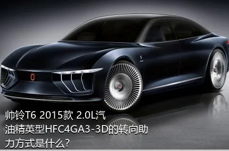 帅铃T6 2015款 2.0L汽油精英型HFC4GA3-3D的转向助力方式是什么？