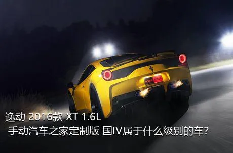 逸动 2016款 XT 1.6L 手动汽车之家定制版 国IV属于什么级别的车？