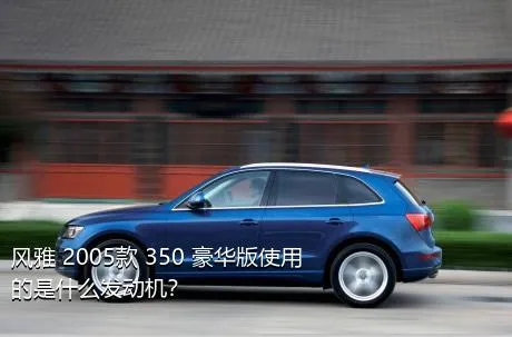 风雅 2005款 350 豪华版使用的是什么发动机？