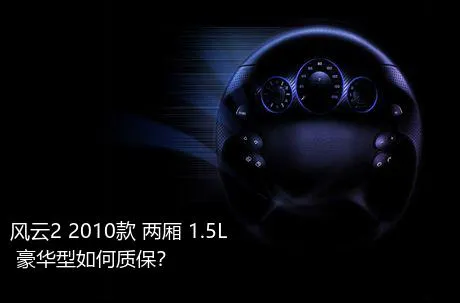 风云2 2010款 两厢 1.5L 豪华型如何质保？