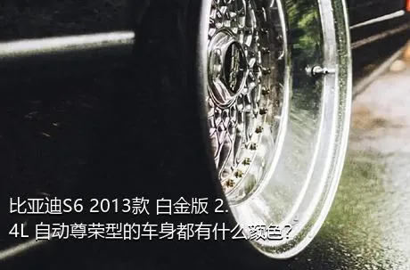 比亚迪S6 2013款 白金版 2.4L 自动尊荣型的车身都有什么颜色？