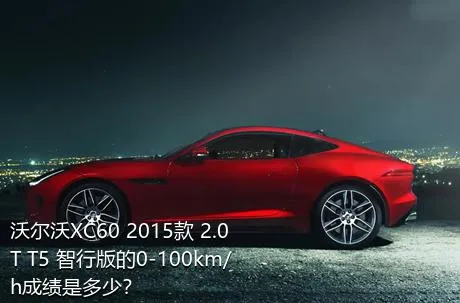 沃尔沃XC60 2015款 2.0T T5 智行版的0-100km/h成绩是多少？