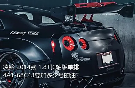 凌铃 2014款 1.8T长轴版单排4A1-68C43要加多少号的油？
