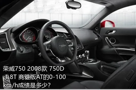 荣威750 2008款 750D 1.8T 商雅版AT的0-100km/h成绩是多少？