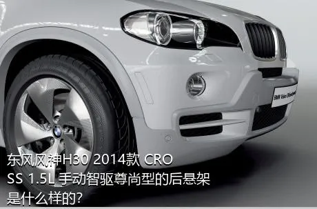 东风风神H30 2014款 CROSS 1.5L 手动智驱尊尚型的后悬架是什么样的？
