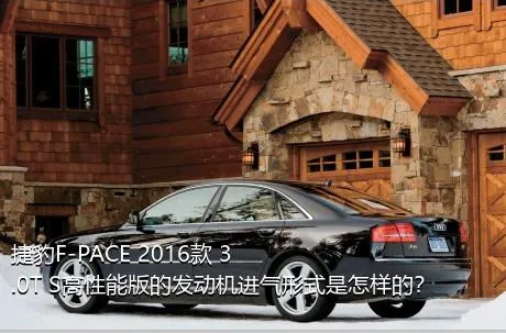 捷豹F-PACE 2016款 3.0T S高性能版的发动机进气形式是怎样的？