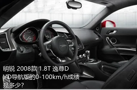 明锐 2008款 1.8T 逸尊DVD导航版的0-100km/h成绩是多少？
