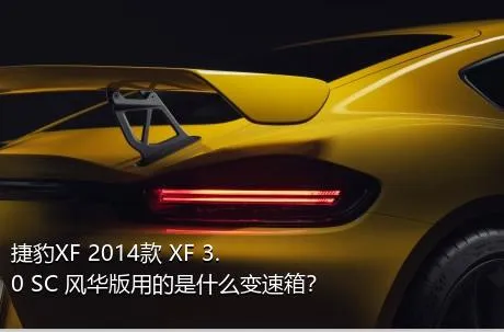 捷豹XF 2014款 XF 3.0 SC 风华版用的是什么变速箱？