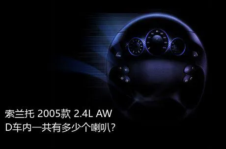 索兰托 2005款 2.4L AWD车内一共有多少个喇叭？