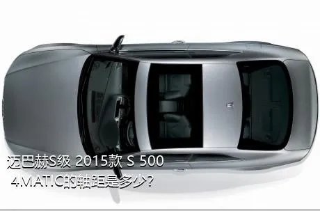 迈巴赫S级 2015款 S 500 4MATIC的轴距是多少？