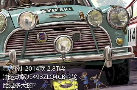 黄海N1 2014款 2.8T柴油运动版JE493ZLQ4CB的轮胎是多大的？