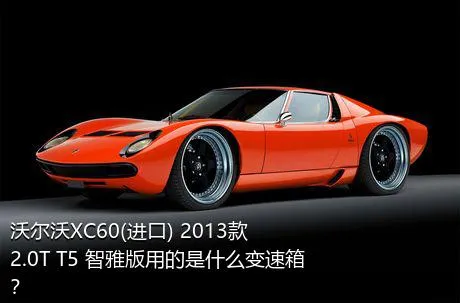 沃尔沃XC60(进口) 2013款 2.0T T5 智雅版用的是什么变速箱？