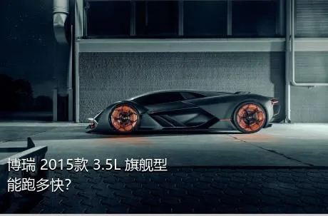 博瑞 2015款 3.5L 旗舰型能跑多快？