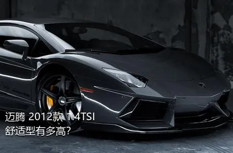 迈腾 2012款 1.4TSI 舒适型有多高？